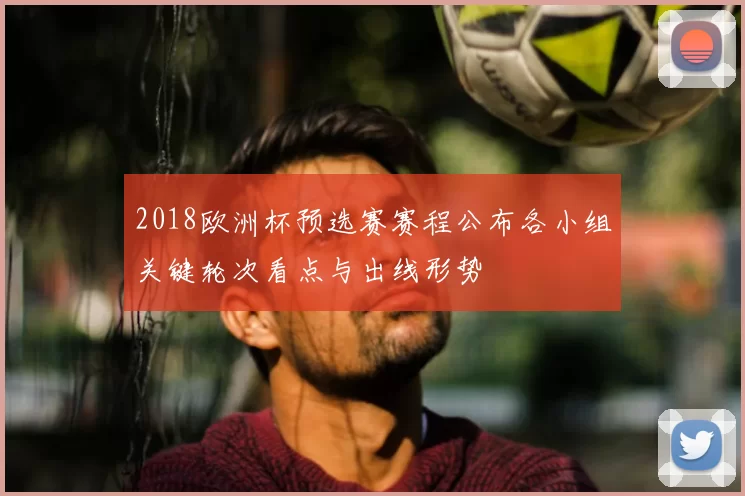 2018欧洲杯预选赛赛程公布各小组关键轮次看点与出线形势