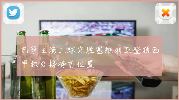 巴萨主场三球完胜塞维利亚登顶西甲积分榜榜首位置