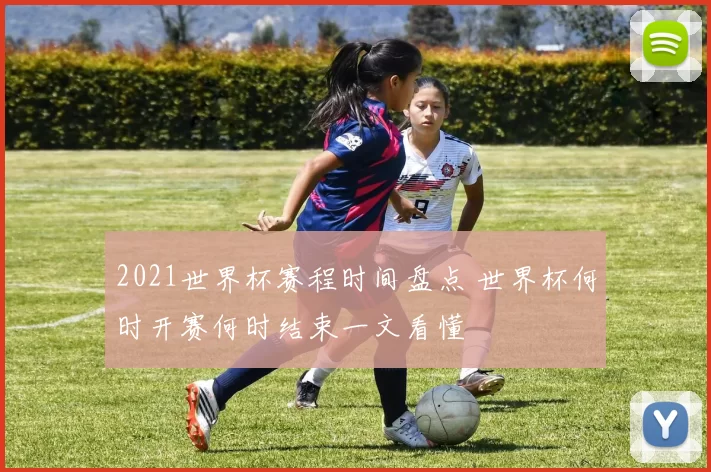 2021世界杯赛程时间盘点 世界杯何时开赛何时结束一文看懂