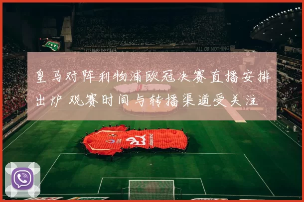 皇马对阵利物浦欧冠决赛直播安排出炉 观赛时间与转播渠道受关注