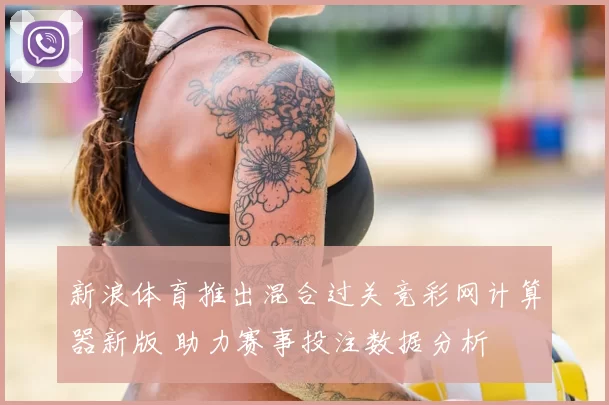 新浪体育推出混合过关竞彩网计算器新版 助力赛事投注数据分析