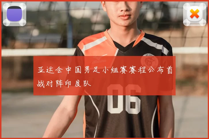 亚运会中国男足小组赛赛程公布首战对阵印度队