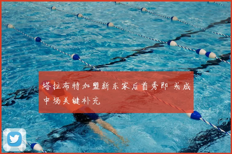 塔拉布特加盟新东家后首秀即 或成中场关键补充