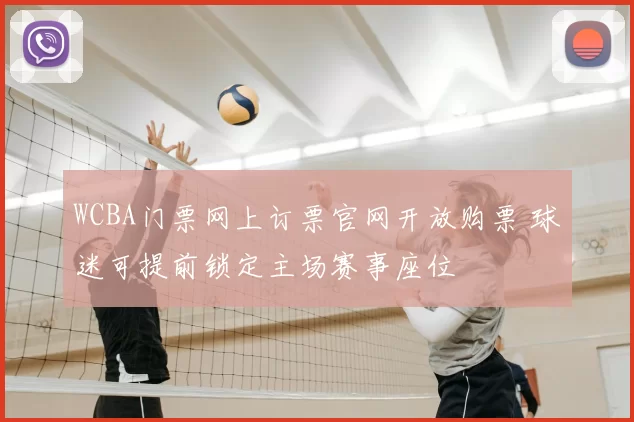 WCBA门票网上订票官网开放购票 球迷可提前锁定主场赛事座位