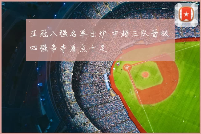 亚冠八强名单出炉 中超三队晋级 四强争夺看点十足