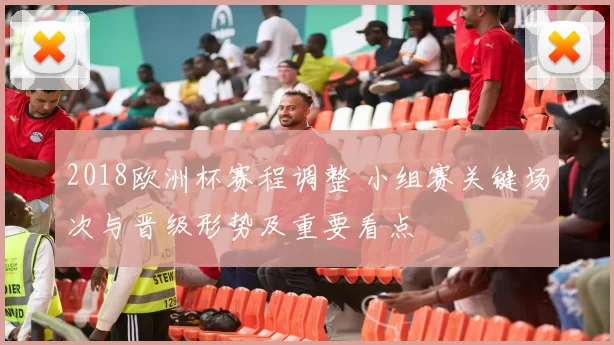 2018欧洲杯赛程调整 小组赛关键场次与晋级形势及重要看点