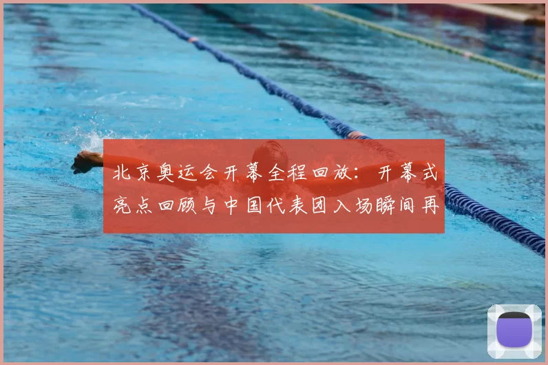 北京奥运会开幕全程回放：开幕式亮点回顾与中国代表团入场瞬间再现