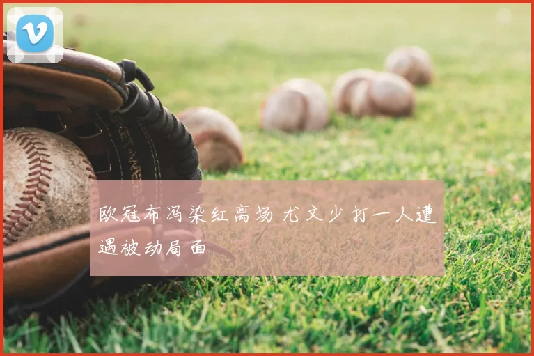 欧冠布冯染红离场 尤文少打一人遭遇被动局面