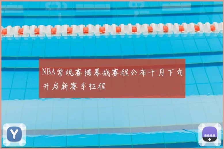 NBA常规赛揭幕战赛程公布十月下旬开启新赛季征程
