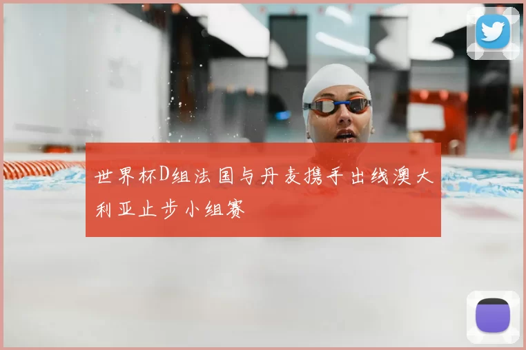 世界杯D组法国与丹麦携手出线澳大利亚止步小组赛