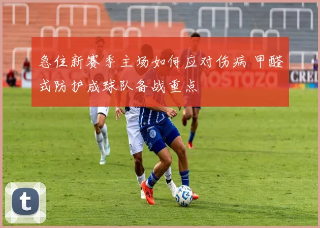 急住新赛季主场如何应对伤病 甲醛式防护成球队备战重点