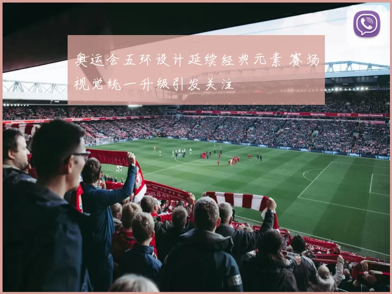 奥运会五环设计延续经典元素 赛场视觉统一升级引发关注
