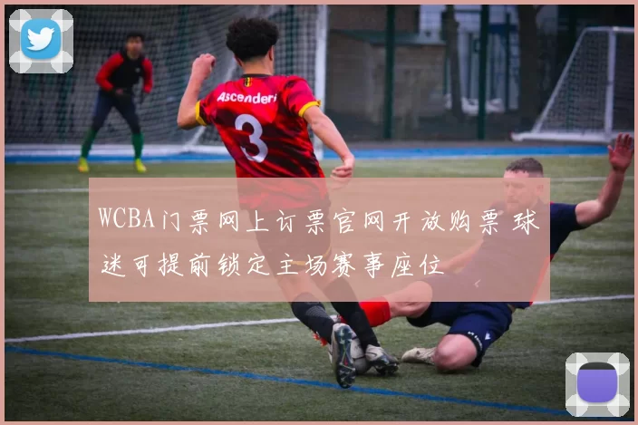 WCBA门票网上订票官网开放购票 球迷可提前锁定主场赛事座位