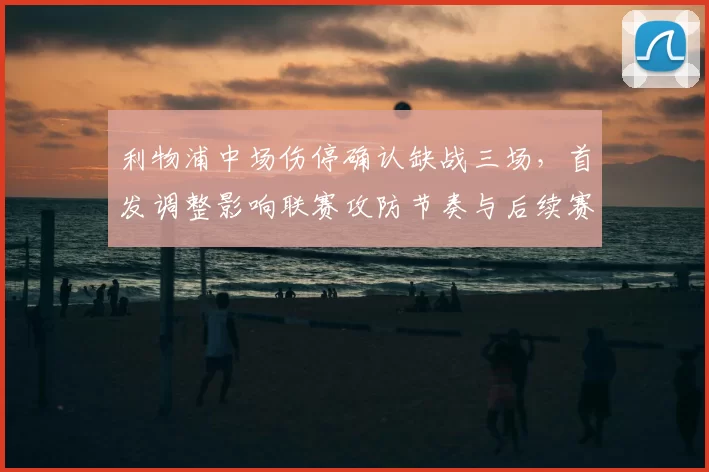 利物浦中场伤停确认缺战三场，首发调整影响联赛攻防节奏与后续赛程