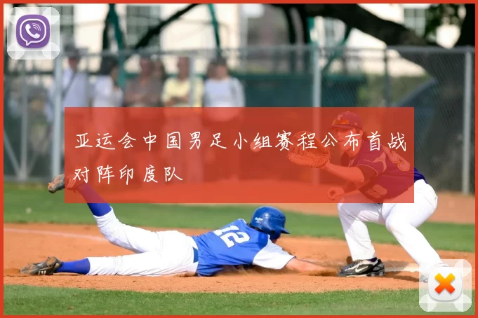 亚运会中国男足小组赛程公布首战对阵印度队