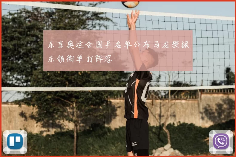 东京奥运会国乒名单公布马龙樊振东领衔单打阵容