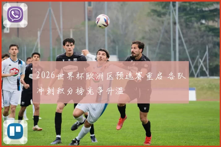 2026世界杯欧洲区预选赛重启 各队冲刺积分榜竞争升温