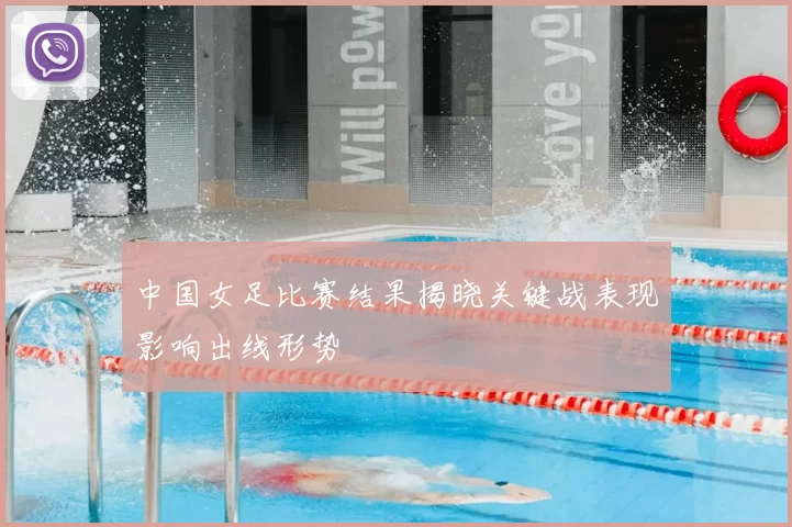 中国女足比赛结果揭晓关键战表现影响出线形势