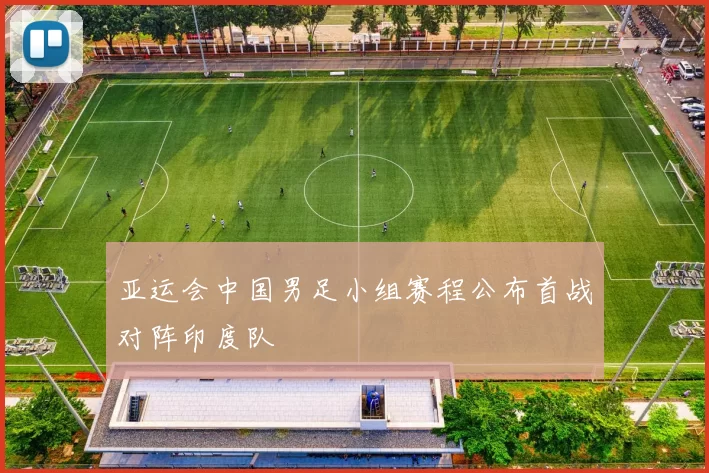 亚运会中国男足小组赛程公布首战对阵印度队