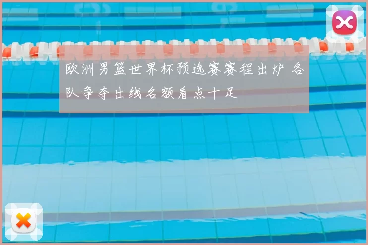 欧洲男篮世界杯预选赛赛程出炉 各队争夺出线名额看点十足