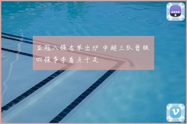 亚冠八强名单出炉 中超三队晋级 四强争夺看点十足