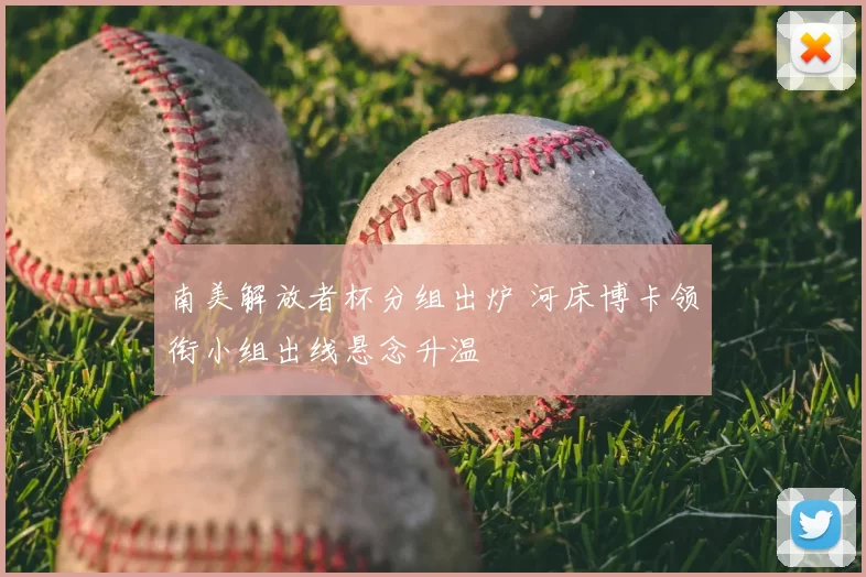 南美解放者杯分组出炉 河床博卡领衔小组出线悬念升温