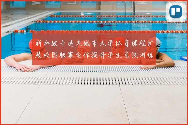 新加坡卡迪夫城市大学体育课程扩展校园联赛合作提升学生竞技训练机会
