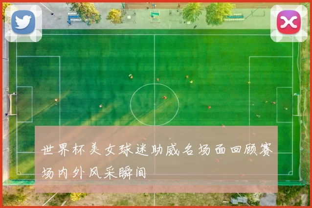 世界杯美女球迷助威名场面回顾赛场内外风采瞬间