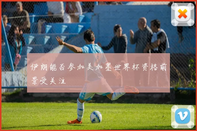 伊朗能否参加美加墨世界杯资格前景受关注