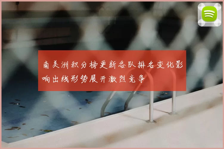 南美洲积分榜更新各队排名变化影响出线形势展开激烈竞争