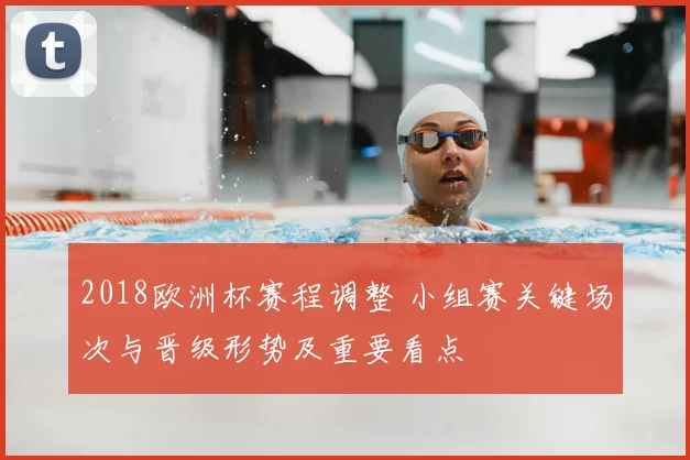 2018欧洲杯赛程调整 小组赛关键场次与晋级形势及重要看点