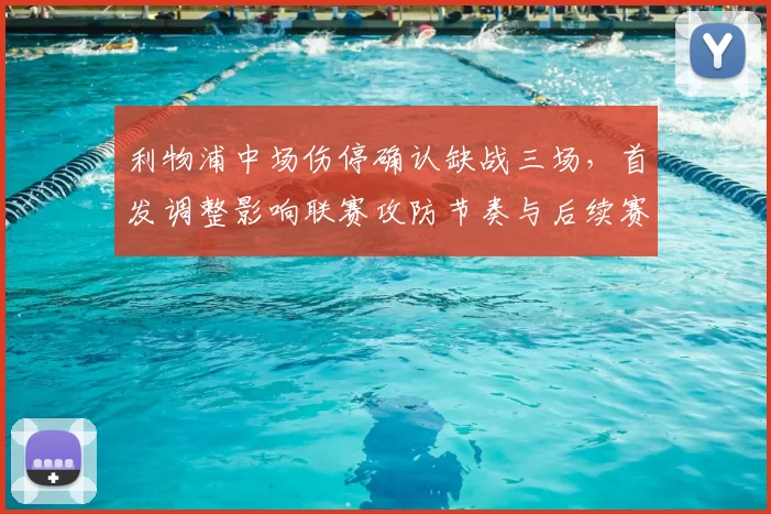 利物浦中场伤停确认缺战三场，首发调整影响联赛攻防节奏与后续赛程