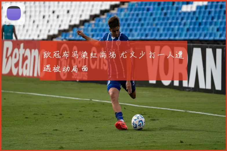欧冠布冯染红离场 尤文少打一人遭遇被动局面