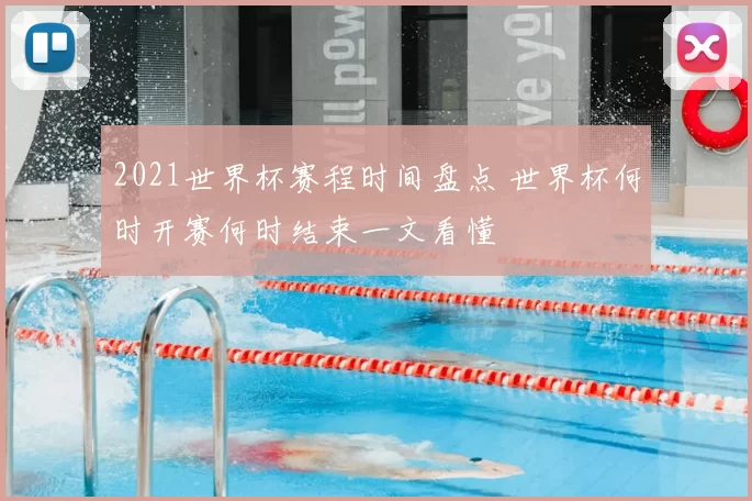 2021世界杯赛程时间盘点 世界杯何时开赛何时结束一文看懂