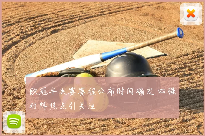 欧冠半决赛赛程公布时间确定 四强对阵焦点引关注