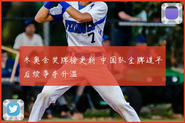 冬奥会奖牌榜更新 中国队金牌追平后续争夺升温