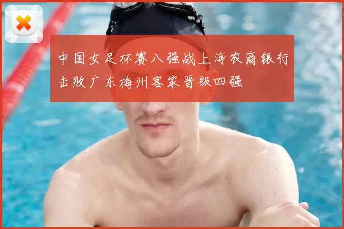 中国女足杯赛八强战上海农商银行击败广东梅州客家晋级四强