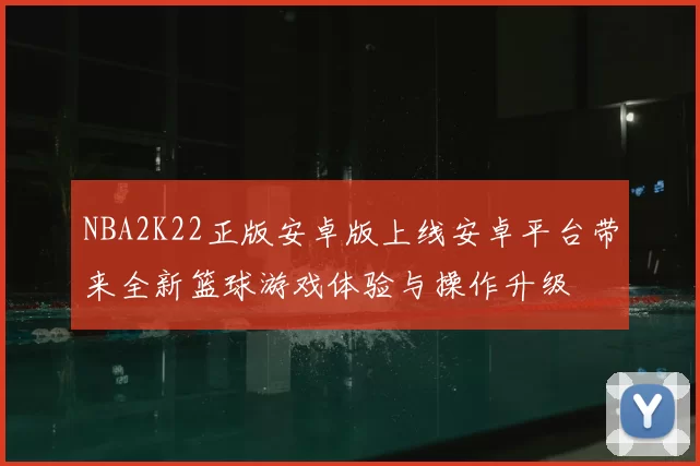 NBA2K22正版安卓版上线安卓平台带来全新篮球游戏体验与操作升级