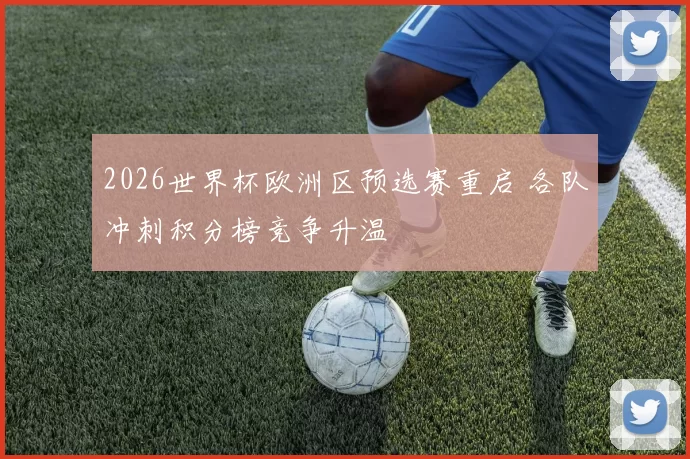 2026世界杯欧洲区预选赛重启 各队冲刺积分榜竞争升温