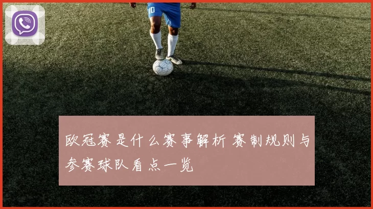 欧冠赛是什么赛事解析 赛制规则与参赛球队看点一览