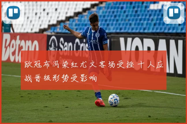 欧冠布冯染红尤文客场受挫 十人应战晋级形势受影响